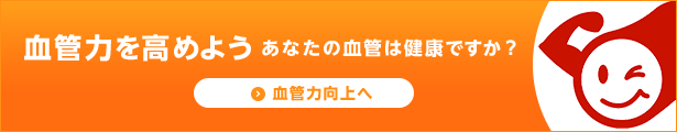 血管力を高めよう あなたの血管は健康ですか？